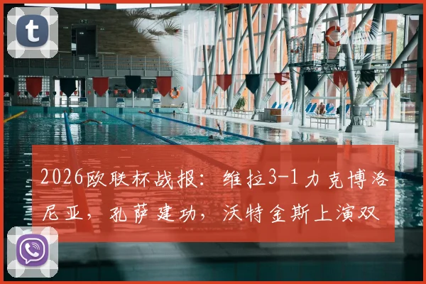 2026欧联杯战报：维拉3-1力克博洛尼亚，孔萨建功，沃特金斯上演双响