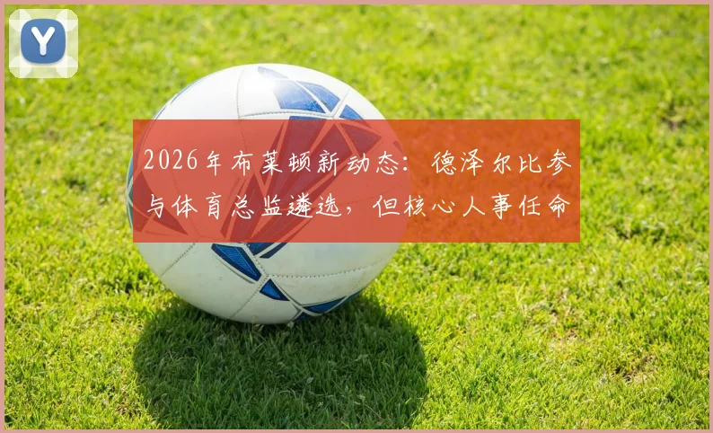 2026年布莱顿新动态：德泽尔比参与体育总监遴选，但核心人事任命权归属何方？