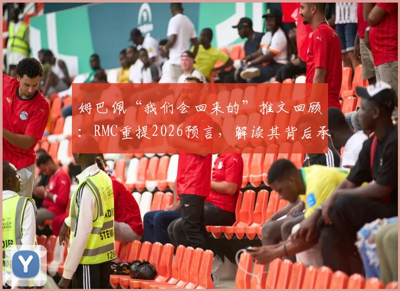 姆巴佩“我们会回来的”推文回顾：RMC重提2026预言，解读其背后承诺与决心