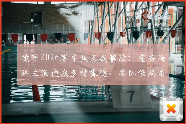 德甲2026赛季焦点战解读：霍芬海姆主场迎战多特蒙德，客队伤病名单成最大变数，赛果预测与关键看点分析