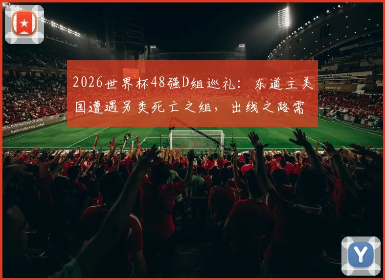 2026世界杯48强D组巡礼:东道主美国遭遇另类死亡之组,出线之路需力拼每一场