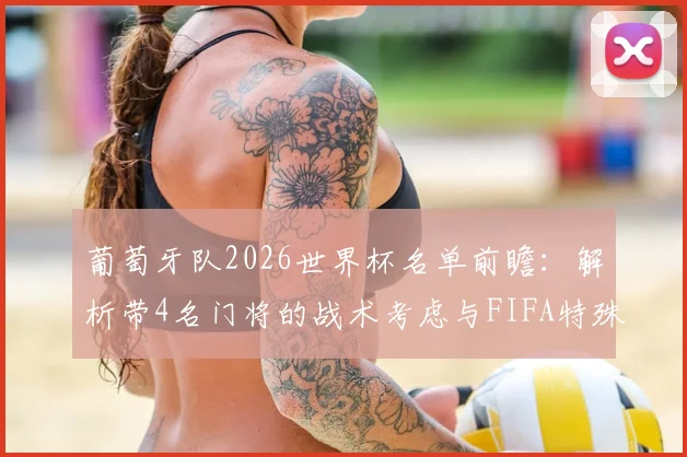 葡萄牙队2026世界杯名单前瞻:解析带4名门将的战术考虑与FIFA特殊换人规则