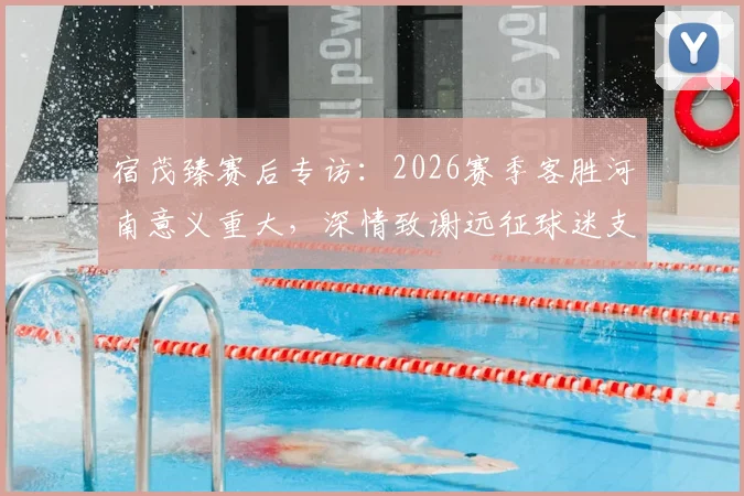 宿茂臻赛后专访：2026赛季客胜河南意义重大，深情致谢远征球迷支持与付出