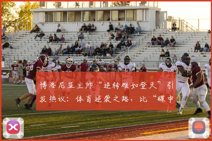 博洛尼亚主帅“逆转难如登天”引发热议：体育逆袭之路，比“碟中谍”剧本更真实的挑战