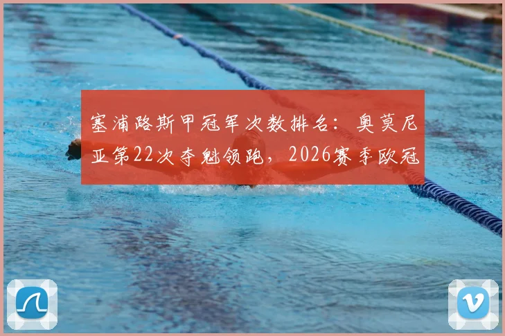 塞浦路斯甲冠军次数排名：奥莫尼亚第22次夺魁领跑，2026赛季欧冠资格赛之路解析