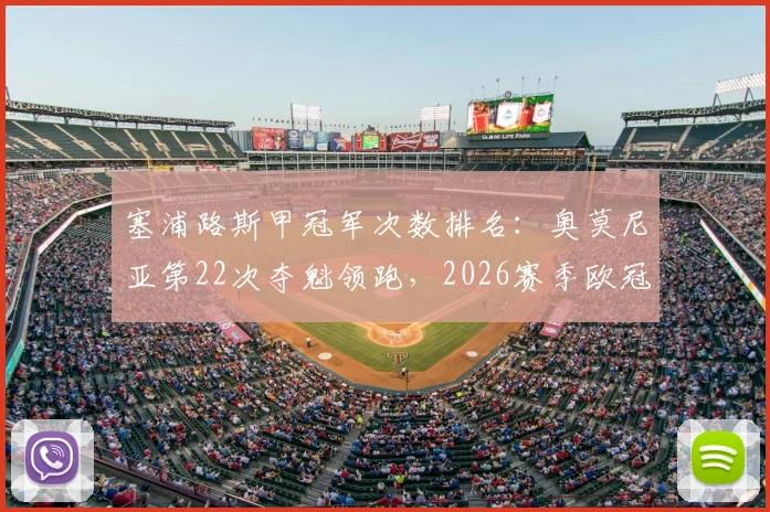 塞浦路斯甲冠军次数排名：奥莫尼亚第22次夺魁领跑，2026赛季欧冠资格赛之路解析
