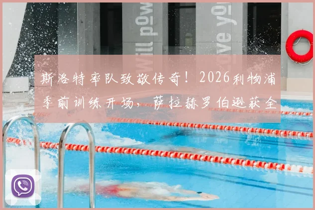 斯洛特率队致敬传奇！2026利物浦季前训练开场，萨拉赫罗伯逊获全队献礼视频实录