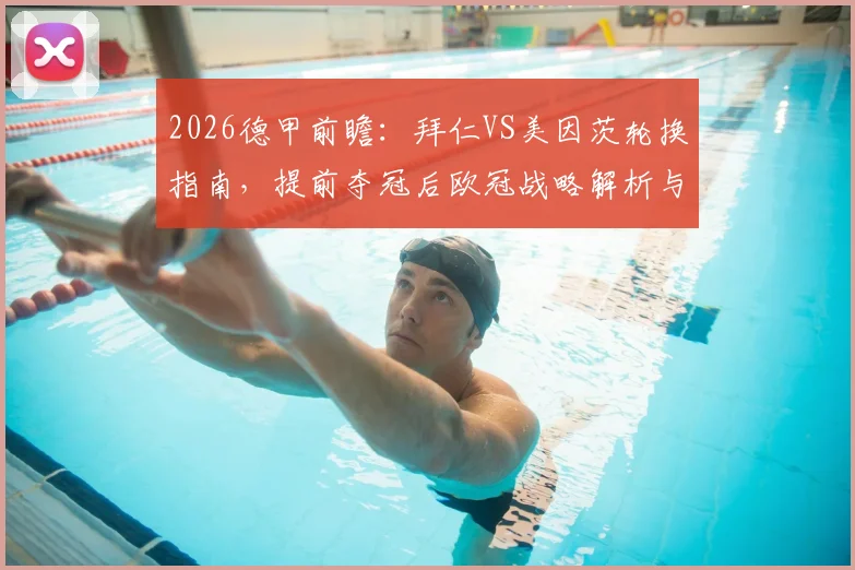 2026德甲前瞻：拜仁VS美因茨轮换指南，提前夺冠后欧冠战略解析与比赛看点预测