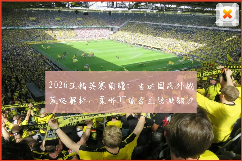 2026亚精英赛前瞻：吉达国民外战策略解析，柔佛DT能否主场掀翻沙特豪门？