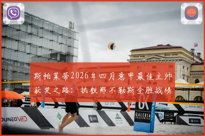 斯帕莱蒂2026年四月意甲最佳主帅获奖之路：执教那不勒斯全胜战绩解析，生涯第5次当选含金量