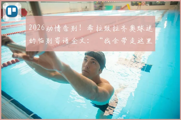 2026动情告别！希拉致拉齐奥球迷的临别寄语全文：“我会带走这里的一切”，附生涯高光回顾与转会分析