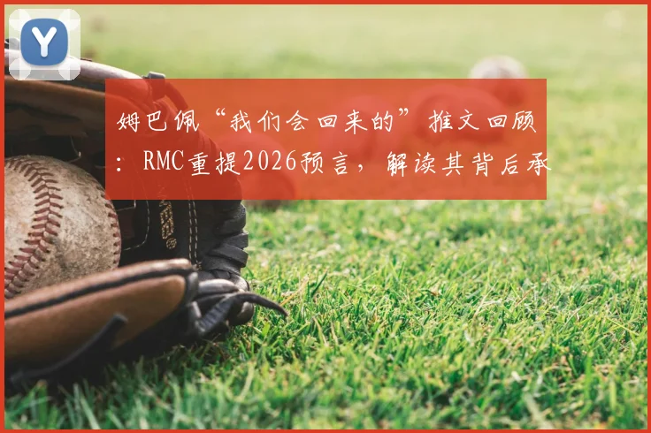 姆巴佩“我们会回来的”推文回顾：RMC重提2026预言，解读其背后承诺与决心