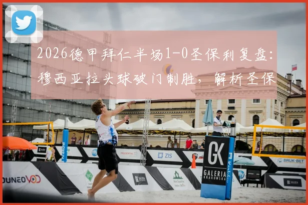 2026德甲拜仁半场1-0圣保利复盘:穆西亚拉头球破门制胜,解析圣保利防守漏洞与半场关键数据