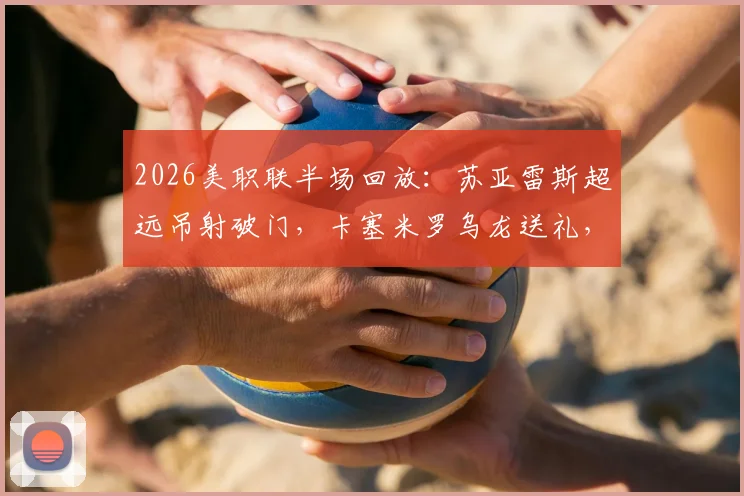 2026美职联半场回放:苏亚雷斯超远吊射破门,卡塞米罗乌龙送礼,迈阿密客场2-1领先哥伦布机员