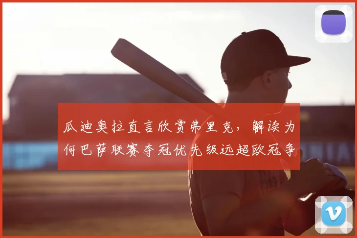 瓜迪奥拉直言欣赏弗里克，解读为何巴萨联赛夺冠优先级远超欧冠争夺战