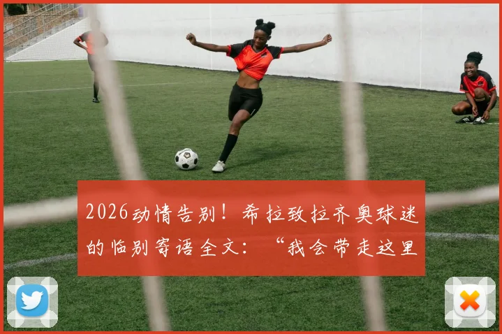 2026动情告别！希拉致拉齐奥球迷的临别寄语全文：“我会带走这里的一切”，附生涯高光回顾与转会分析