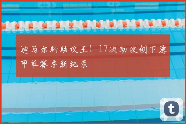 迪马尔科助攻王！17次助攻创下意甲单赛季新纪录