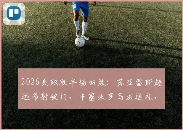 2026美职联半场回放：苏亚雷斯超远吊射破门，卡塞米罗乌龙送礼，迈阿密客场2-1领先哥伦布机员